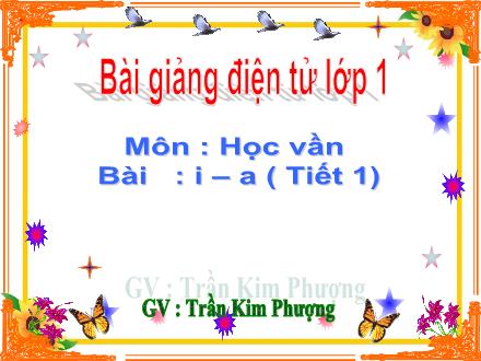 Bài giảng Học vần Lớp 1 - Bài: i, a (Tiết 1) - Trần Kim Phượng