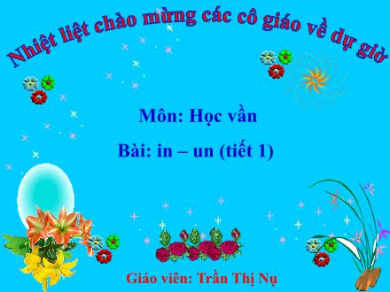 Bài giảng Học vần Lớp 1 - Bài: in, un (Tiết 1) - Trần Thị Nụ