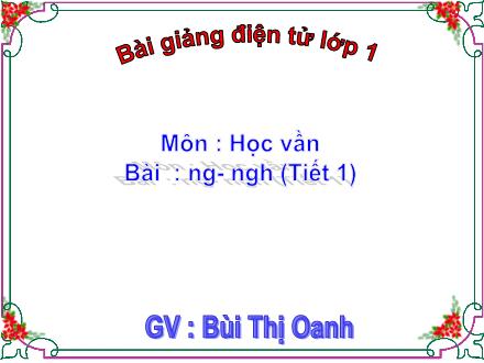 Bài giảng Học vần Lớp 1 - Bài: ng, ngh (Tiết 1) - Bùi Thị Oanh