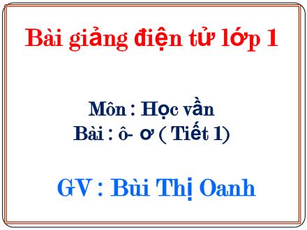 Bài giảng Học vần Lớp 1 - Bài: ô, ơ (Tiết 1) - Bùi Thị Oanh