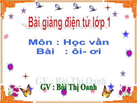 Bài giảng Học vần Lớp 1 - Bài: ôi, ơi - Bùi Thị Oanh