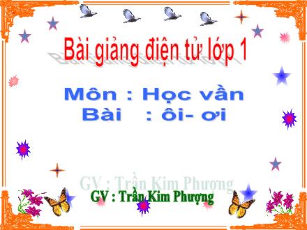 Bài giảng Học vần Lớp 1 - Bài: ôi, ơi - Trần Kim Phượng