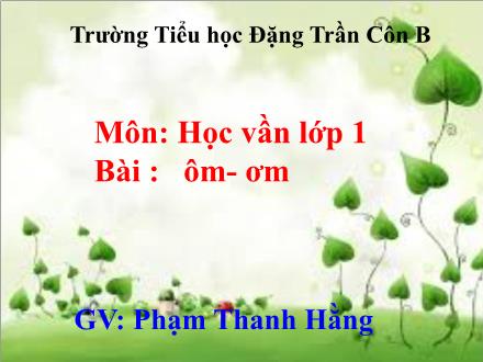 Bài giảng Học vần Lớp 1 - Bài: ôm, ơm - Phạm Thanh Hằng