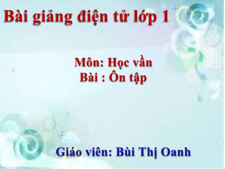 Bài giảng Học vần Lớp 1 - Bài: Ôn tập - Bùi Thị Oanh