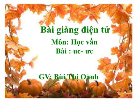 Bài giảng Học vần Lớp 1 - Bài: uc, ưc - Bùi Thị Oanh