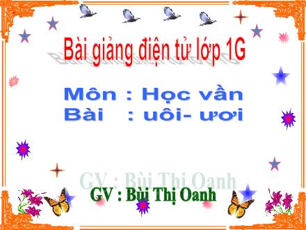 Bài giảng Học vần Lớp 1 - Bài: uôi, ươi - Bùi Thị Oanh