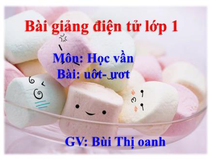 Bài giảng Học vần Lớp 1 - Bài: uôt, ươt - Bùi Thị Oanh