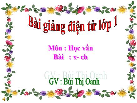 Bài giảng Học vần Lớp 1 - Bài: x, ch - Bùi Thị Oanh