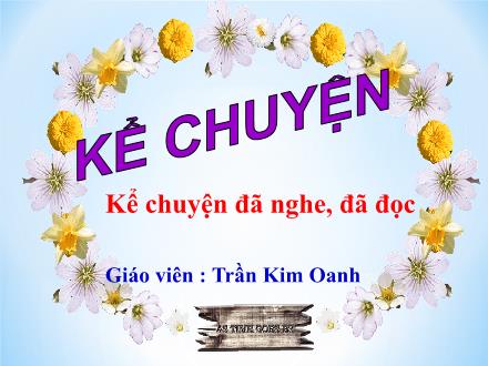 Bài giảng Kể chuyện Lớp 5 - Kể lại một câu chuyện em đã nghe hay đã đọc ca ngợi hoà bình, chống chiến tranh - Trần Kim Oanh