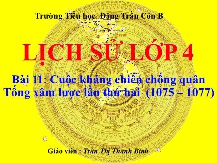 Bài giảng Lịch sử Lớp 4 - Bài 11: Cuộc kháng chiến chống quân Tống xâm lược lần thứ hai (1075–1077) - Trần Thị Thanh Bình