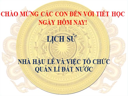 Bài giảng Lịch sử Lớp 4 - Bài 17: Nhà Hậu Lê và việc tổ chức quản lí đất nước - Trường Tiểu học Thanh Xuân Bắc