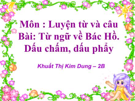 Bài giảng Luyện từ và câu Lớp 2 - Từ ngữ về Bác Hồ. Dấu chấm, dấu phẩy - Khuất Thị Kim Dung