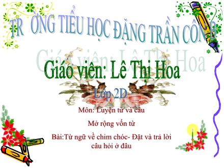 Bài giảng Luyện từ và câu Lớp 2 - Từ ngữ về chim chóc. Đặt và trả lời câu hỏi Ở đâu? - Lê Thị Hoa