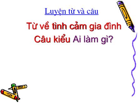 Bài giảng Luyện từ và câu Lớp 2 - Từ về tình cảm gia đình. Câu kiểu Ai làm gì? - Trường Tiểu học Đặng Trần Côn B