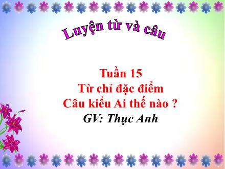 Bài giảng Luyện từ và câu Lớp 2 - Tuần 15: Từ chỉ đặc điểm. Câu kiểu Ai thế nào?