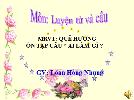 Bài giảng Luyện từ và câu Lớp 3 - Mở rộng vốn từ Quê hương. Ôn tập câu Ai làm gì? - Loan Hồng Nhung