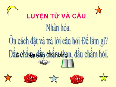 Bài giảng Luyện từ và câu Lớp 3 - Nhân hóa. Ôn cách đặt và trả lời câu hỏi Để làm gì?. Dấu chấm, dấu chấm than, dấu chấm hỏi - Nguyễn Thị Năng