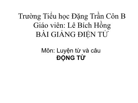 Bài giảng Luyện từ và câu Lớp 4 - Động từ - Lê Bích Hồng