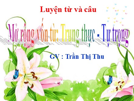 Bài giảng Luyện từ và câu Lớp 4 - Mở rộng vốn từ Trung thực - Tự trọng - Trần Thị Thu