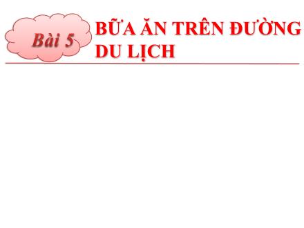 Bài giảng Nếp sống thanh lịch, văn minh Lớp 2 - Bài 5: Bữa ăn trên đường du lịch