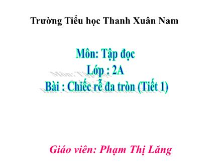 Bài giảng Tập đọc Lớp 2 - Chiếc rễ đa tròn (Tiết 1) - Phạm Thị Lăng