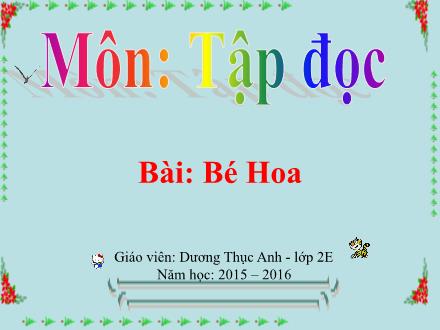 Bài giảng Tập đọc Lớp 2 - Tuần 15: Bé Hoa - Dương Thục Anh