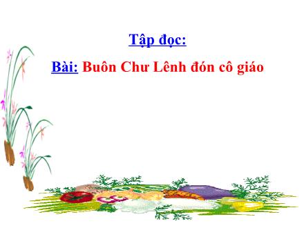 Bài giảng Tập đọc Lớp 5 - Buôn Chư Lênh đón cô giáo - Trường Tiểu học Phan Đình Giót
