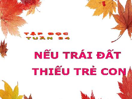 Bài giảng Tập đọc Lớp 5 - Tuần 34: Nếu Trái Đất thiếu trẻ con - Trường Tiểu học Phan Đình Giót