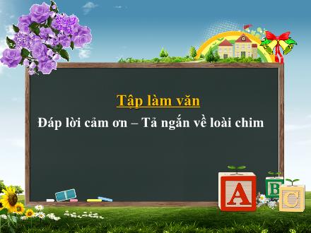 Bài giảng Tập làm văn Lớp 2 - Đáp lời cảm ơn. Tả ngắn về loài chim - Trường Tiểu học Thanh Xuân Nam