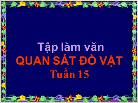 Bài giảng Tập làm văn Lớp 4 - Tuần 15: Quan sát đồ vật - Trường Tiểu học Đặng Trần Côn B