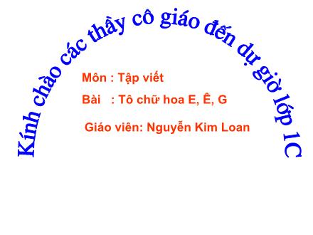 Bài giảng Tập viết Lớp 1 - Tô chữ hoa E, Ê, G - Nguyễn Kim Loan