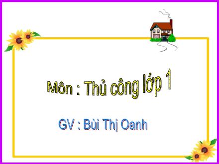 Bài giảng Thủ công Lớp 1 - Cắt dán và trang trí ngôi nhà - Bùi Thị Oanh