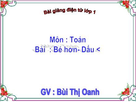 Bài giảng Toán Lớp 1 - Bé hơn. Dấu < - Bùi Thị Oanh