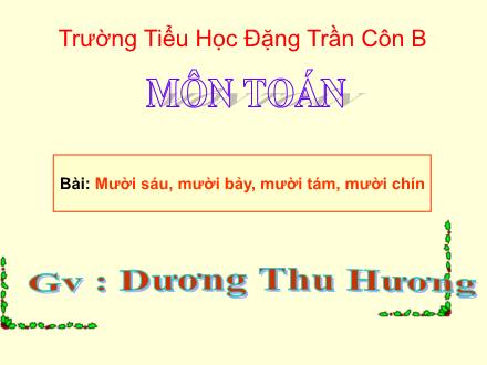 Bài giảng Toán Lớp 1 - Mười sáu, mười bảy, mười tám, mười chín - Dương Thu Hương