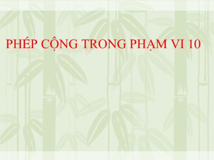 Bài giảng Toán Lớp 1 - Phép cộng trong phạm vi 10 - Trường Tiểu học Thanh Xuân Nam