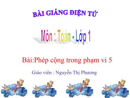 Bài giảng Toán Lớp 1 - Phép cộng trong phạm vi 5 - Nguyễn Thị Phương