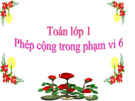 Bài giảng Toán Lớp 1 - Phép cộng trong phạm vi 6 - Trường Tiểu học Nguyễn Trãi