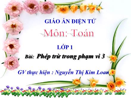 Bài giảng Toán Lớp 1 - Phép trừ trong phạm vi 3 - Nguyễn Thị Kim Loan