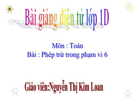 Bài giảng Toán Lớp 1 - Phép trừ trong phạm vi 6 - Nguyễn Thị Kim Loan