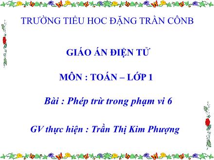 Bài giảng Toán Lớp 1 - Phép trừ trong phạm vi 6 - Trần Thị Kim Phượng