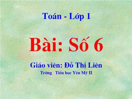 Bài giảng Toán Lớp 1 - Số 6 - Đỗ Thị Liên