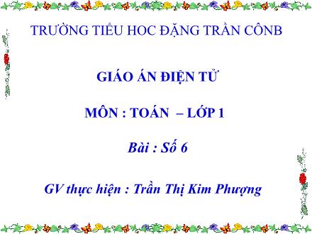 Bài giảng Toán Lớp 1 - Số 6 - Trần Thị Kim Phượng