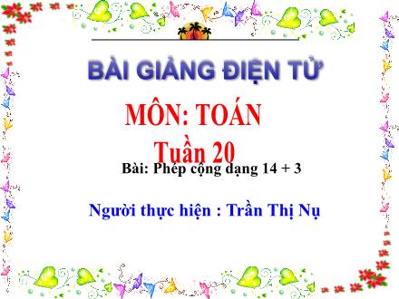 Bài giảng Toán Lớp 1 - Tuần 20: Phép cộng dạng 14+3 - Trần Thị Nụ