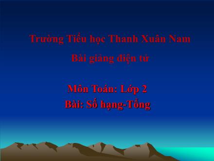 Bài giảng Toán Lớp 2 - Số hạng. Tổng - Trường Tiểu học Thanh Xuân Nam