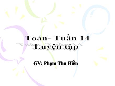 Bài giảng Toán Lớp 2 - Tuần 14: Luyện tập - Phạm Thu Hiền