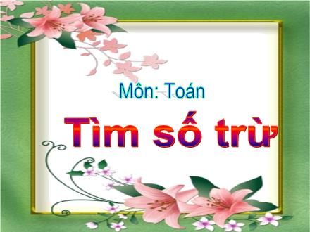 Bài giảng Toán Lớp 2 - Tuần 15: Tìm số trừ - Trường Tiểu học Đặng Trần Côn B