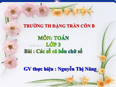 Bài giảng Toán Lớp 3 - Các số có bốn chữ số - Nguyễn Thị Năng