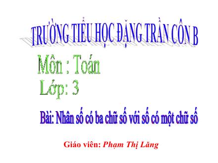 Bài giảng Toán Lớp 3 - Nhân số có ba chữ số với số có một chữ số - Phạm Thị Lăng