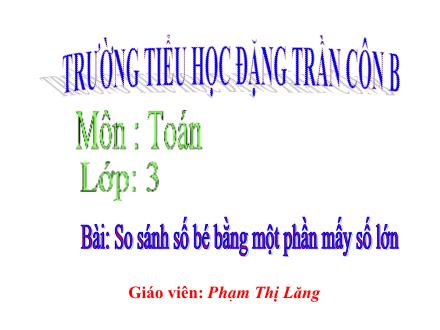 Bài giảng Toán Lớp 3 - So sánh số bé bằng một phần mấy số lớn - Phạm Thị Lăng