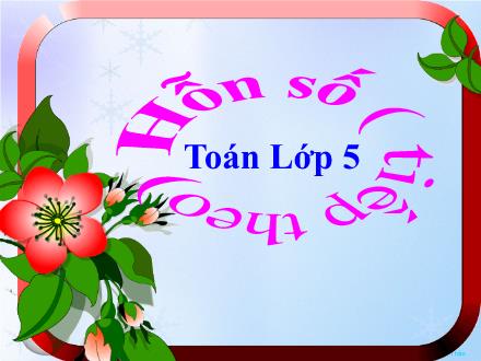 Bài giảng Toán Lớp 5 - Hỗn số (Tiếp theo) - Trường Tiểu học Phan Đình Giót